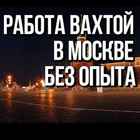 Фотография от РАБОТА ВАХТОЙ В МОСКВЕ