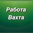 РАБОТА ВАХТА 89033739701