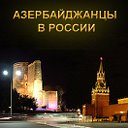 АЗЕРБАЙДЖАНЦЫ В РОССИИ