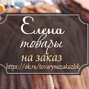 Елена #Товары на заказ #Лисаковск