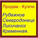 ПРОДАМ-КУПЛЮ Рубежное,Северодонецк,Лисичанск.