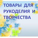 ТОВАРЫ ДЛЯ РУКОДЕЛИЯ И ТВОРЧЕСТВА