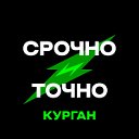 Курган. Срочно и точно