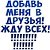 ДОБАВЬ В ДРУЗЬЯ, ДОБАВЬ В ГРУППУ, ДАВАЙ ДРУЖИТЬ.