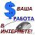 ВАША РАБОТА В ИНТЕРНЕТЕ (Удаленная РАБОТА)