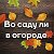 ВО САДУ ЛИ В ОГОРОДЕ