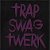 ♔ TRAP † SWAG † TWERK ♔