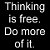Thinking is free,do more of it.