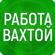 РАБОТА ВАХТОЙ без обмана