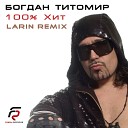 Богдан Титомир - 100 Хит Larin Remix