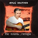 Юрий Востров - Не плачь гитара