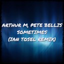 Arthur M Pete Bellis - Sometimes Ian Tosel Remix
