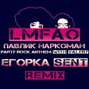 Lmfao & Павлик Наркоман (Егорka Sent) - Party Rock Anthem with Наркоман Павлик (Егорka Sent Remix)
