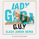 Lady Gaga - G U Y Slash Junior Remix