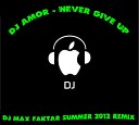 DJ Amor - Never Give Up DJ Max Faktar SUMMER 2012 REMIX