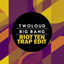 Twoloud Riot Ten - Twoloud Big Bang Riot Ten Trap Edit