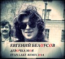 Женя Белоусов - Девочка моя Evan Lake Remix
