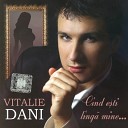 Vitalie Dani - Tu Esti Prima Mea Si Ultima Iu