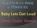 Guenta K ft. Kane & Miami Inc - Baby Lets Get Loud (Chris Fader Remix)