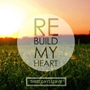 3 Days Leave - Rebuild My Heart