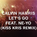 Calvin Harris ft Ne Yo - Let s Go Kiss Kris remix