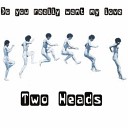 TWO HEADS - Do You Really Want My Love Ra