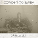 powder go away - 37th parallel