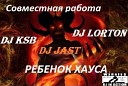 DJ JAST feat DJ KSB and DJ LORTON - Ребенок Хауса Original MIX