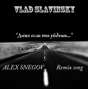 Влад СЛАВИНСКИЙ - даже если ты уйдешь ALEX SNEGOV remix…