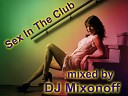 DJ Mixonoff - Sex In The Club Новинка 2012
