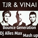 TJR VINAI - Bounce Generation Dj Alles Max Mash up