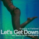 Supafly feat Fishbowl - Lets Get Down Ivan Spell Daniel Magre Remix