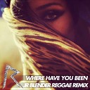 Rihanna - Where Have You Been Jr Blender Reggae Remix