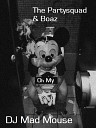 Oh My DJ Mad Mouse Mash Up R - The Partysquad Boaz