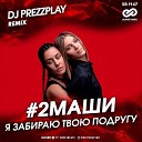 #2Маши - Я Забираю Твою Подругу (DJ Prezzplay Radio Edit) (Sefon.Pro)