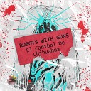 Robots With Guns - El Can bal de Chihuahua