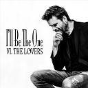 VI THE LOVERS - I ll Be the One