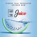 Pierre feat Producer Spyder Raw - I Got the Juice feat Producer Spyder Raw