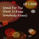Ur S Man - Speak for the Silent U Know Somebody Knows