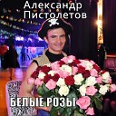 Александр Пистолетов - Эти белые розы
