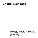 Елена Терлеева - Между мною и тобою Remix