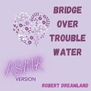 Robert DreamLand - Bridge over trouble water ASMR Version
