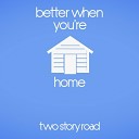 Two Story Road - Better When You re Home