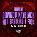 DJ KM MC Delux Gangstar Funk - Ritmada Ouvindo Kayblack X Meu Barbeiro Foda