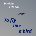 Stanislav Gritsyuk - To Fly Like a Bird