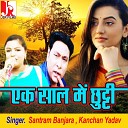 Santram Banjara Kanchan Yadav - Ek Saal Me Chhutti