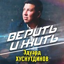 Эдуард Хуснутдинов - Верить и жить