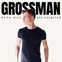 GROSSMAN - Верь мне что все сбудется…