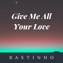 Bastinho - Give Me All Your Love