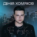 Данил Хомяков - Ее руки